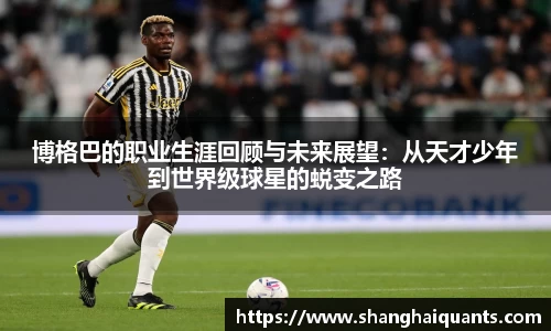 博格巴的职业生涯回顾与未来展望：从天才少年到世界级球星的蜕变之路