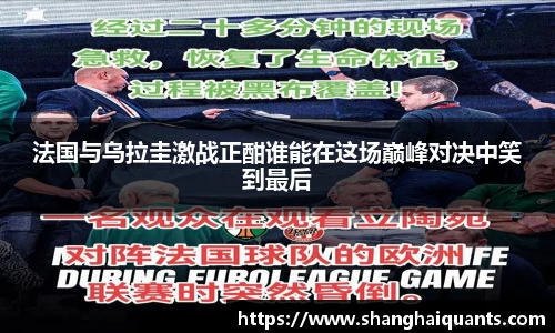 法国与乌拉圭激战正酣谁能在这场巅峰对决中笑到最后