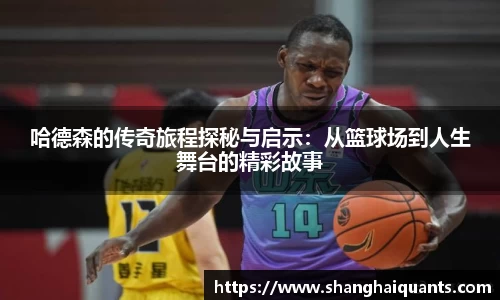 哈德森的传奇旅程探秘与启示：从篮球场到人生舞台的精彩故事