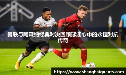 曼联与阿森纳经典对决回顾球迷心中的永恒对抗传奇