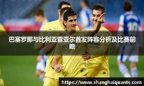 巴塞罗那与比利亚雷亚尔首发阵容分析及比赛前瞻