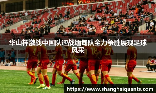 华山杯激战中国队迎战缅甸队全力争胜展现足球风采