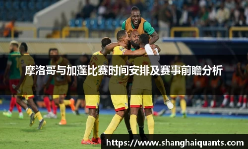 摩洛哥与加蓬比赛时间安排及赛事前瞻分析
