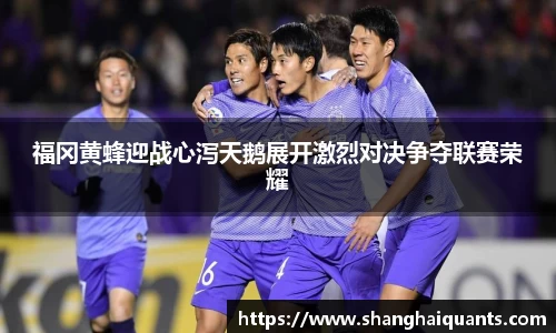 福冈黄蜂迎战心泻天鹅展开激烈对决争夺联赛荣耀
