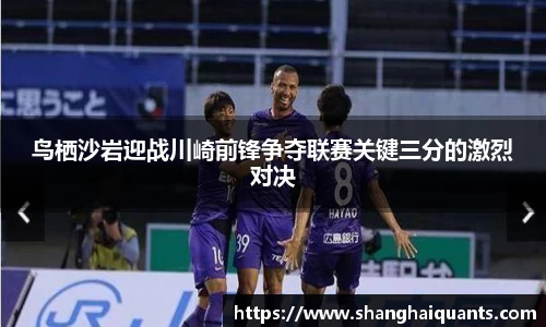 鸟栖沙岩迎战川崎前锋争夺联赛关键三分的激烈对决