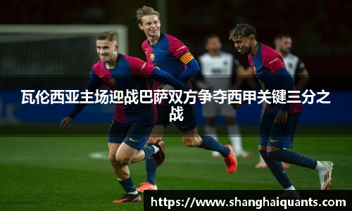 瓦伦西亚主场迎战巴萨双方争夺西甲关键三分之战