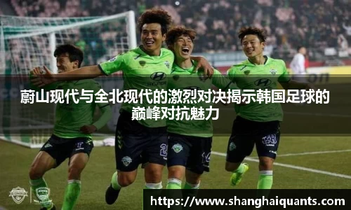 蔚山现代与全北现代的激烈对决揭示韩国足球的巅峰对抗魅力