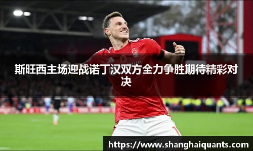 斯旺西主场迎战诺丁汉双方全力争胜期待精彩对决