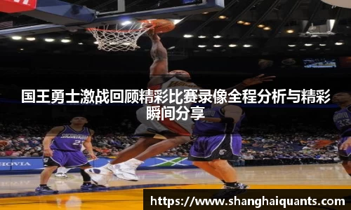 国王勇士激战回顾精彩比赛录像全程分析与精彩瞬间分享