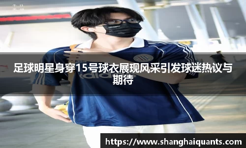 足球明星身穿15号球衣展现风采引发球迷热议与期待